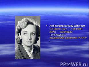 А нна Никола евна Ши лова (15 марта 1927 — 7 декабря 2001) — советская телеведущ