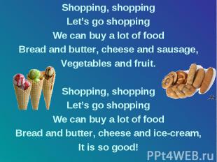 Shopping, shopping Let’s go shopping We can buy a lot of food Bread and butter,