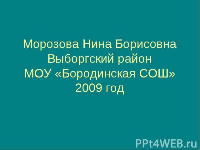 Морозова Нина Борисовна Выборгский район МОУ «Бородинская СОШ» 2009 год
