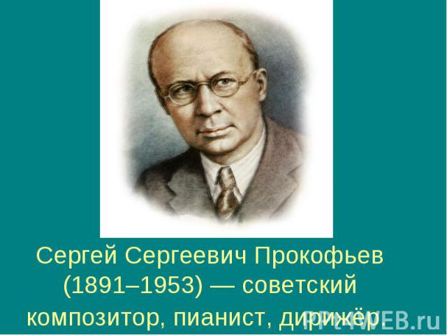 Сергей Сергеевич Прокофьев (1891–1953) — советский композитор, пианист, дирижёр.