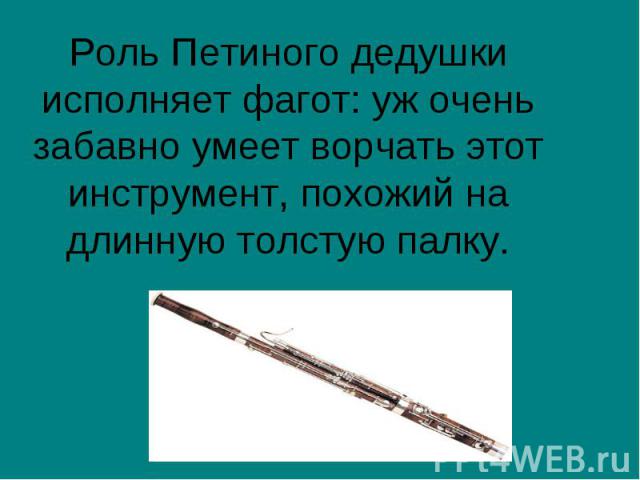 Роль Петиного дедушки исполняет фагот: уж очень забавно умеет ворчать этот инструмент, похожий на длинную толстую палку.