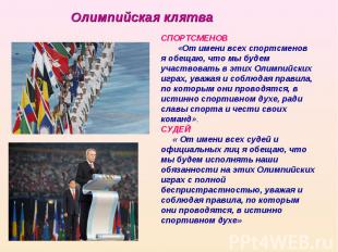 Олимпийская клятва СПОРТСМЕНОВ «От имени всех спортсменов я обещаю, что мы будем