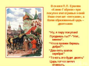 В сказке П.П. Ершова «Конек-Гобунок» при покупке златогривых коней Иван считает