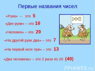 Первые названия чисел «Рука» – это 5 «Две руки» – это 10 «Человек» – это 20 «На