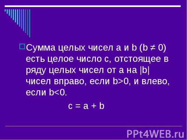 Сумма целых чисел a и b (b ≠ 0) есть целое число с, отстоящее в ряду целых чисел от а на |b| чисел вправо, если b>0, и влево, если b