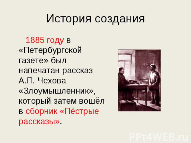 История создания 1885 году в «Петербургской газете» был напечатан рассказ А.П. Чехова «Злоумышленник», который затем вошёл в сборник «Пёстрые рассказы».