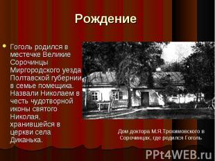 Рождение Гоголь родился в местечке Великие Сорочинцы Миргородского уезда Полтавс