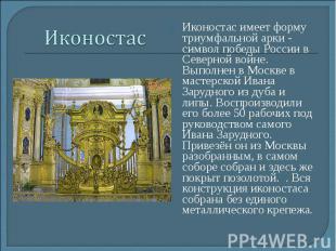 ИконостасИконостас имеет форму триумфальной арки - символ победы России в Северн