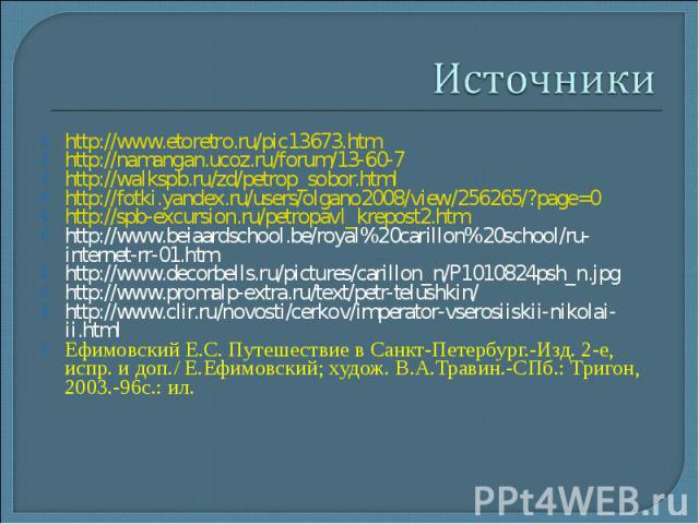 Источники http://www.etoretro.ru/pic13673.htm http://namangan.ucoz.ru/forum/13-60-7 http://walkspb.ru/zd/petrop_sobor.html http://fotki.yandex.ru/users/olgano2008/view/256265/?page=0 http://spb-excursion.ru/petropavl_krepost2.htm http://www.beiaards…
