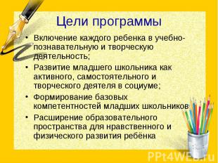 Цели программыВключение каждого ребенка в учебно-познавательную и творческую дея