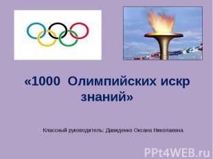 1000 Олимпийских искр знаний Классный руководитель: Давиденко Оксана Николаевна