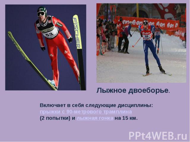 Лыжное двоеборье. Включает в себя следующие дисциплины: прыжки с 90-метрового трамплина (2 попытки) и лыжная гонка на 15 км.