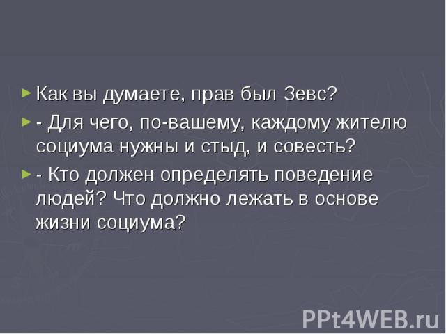 Как вы думаете, прав был Зевс? - Для чего, по-вашему, каждому жителю социума нужны и стыд, и совесть? - Кто должен определять поведение людей? Что должно лежать в основе жизни социума?