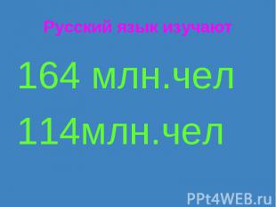 Русский язык изучают164 млн.чел 114млн.чел