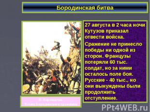 Бородинская битва27 августа в 2 часа ночи Кутузов приказал отвести войска. Сраже