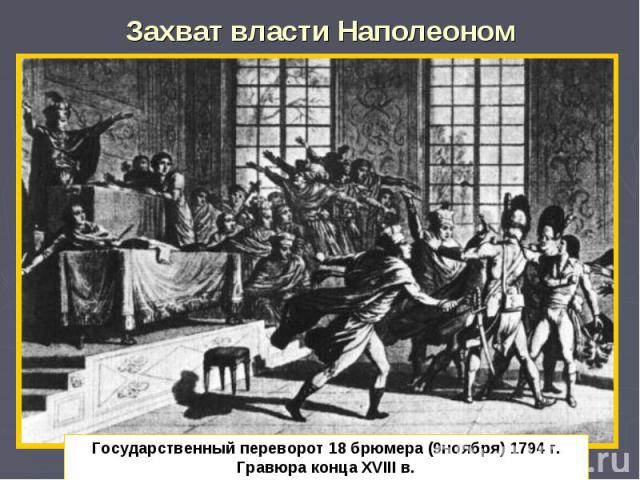 Захват власти Наполеоном Государственный переворот 18 брюмера (9ноября) 1794 г. Гравюра конца XVIII в.