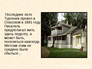 Последнее лето Тургенев провел в Спасском в 1881 году. Писатель предполагал жить