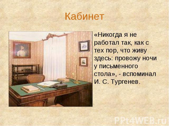 Кабинет«Никогда я не работал так, как с тех пор, что живу здесь: провожу ночи у письменного стола», - вспоминал И. С. Тургенев.
