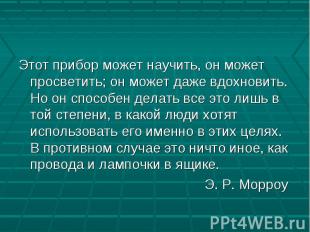 Этот прибор может научить, он может просветить; он может даже вдохновить. Но он