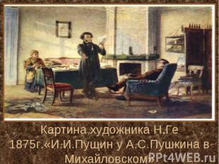 Картина художника Н.Ге 1875г.«И.И.Пущин у А.С.Пушкина в Михайловском»
