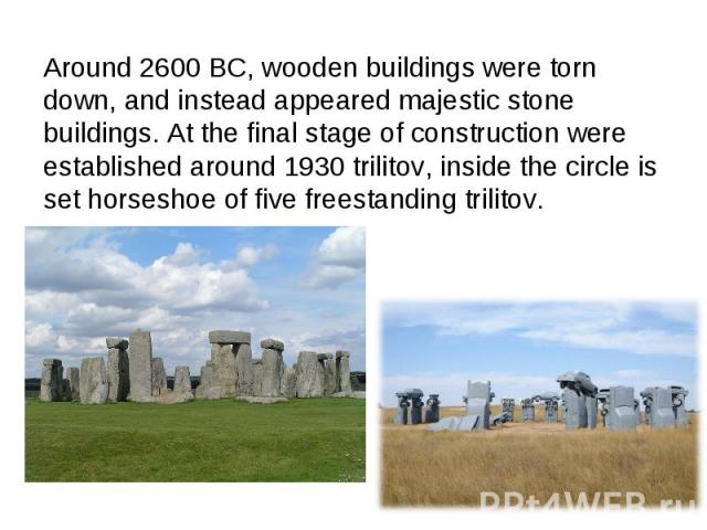 Around 2600 BC, wooden buildings were torn down, and instead appeared majestic stone buildings. At the final stage of construction were established around 1930 trilitov, inside the circle is set horseshoe of five freestanding trilitov.