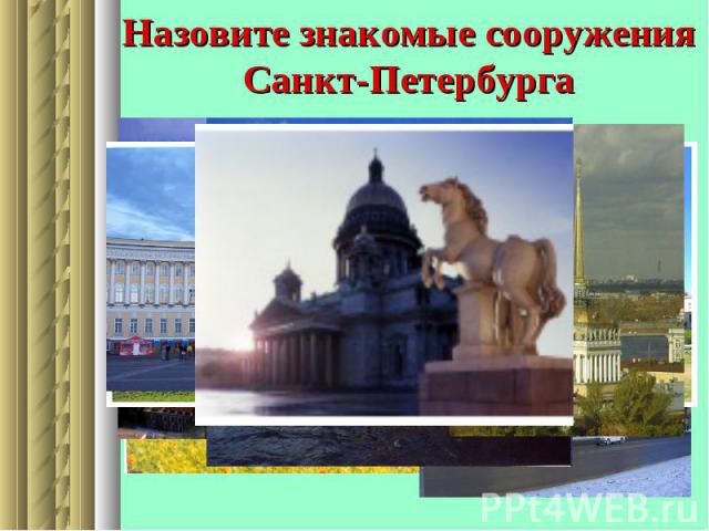 Назовите знакомые сооружения Санкт-Петербурга