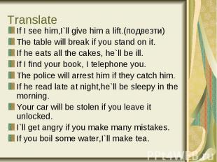 Translate If I see him,I`ll give him a lift.(подвезти) The table will break if y