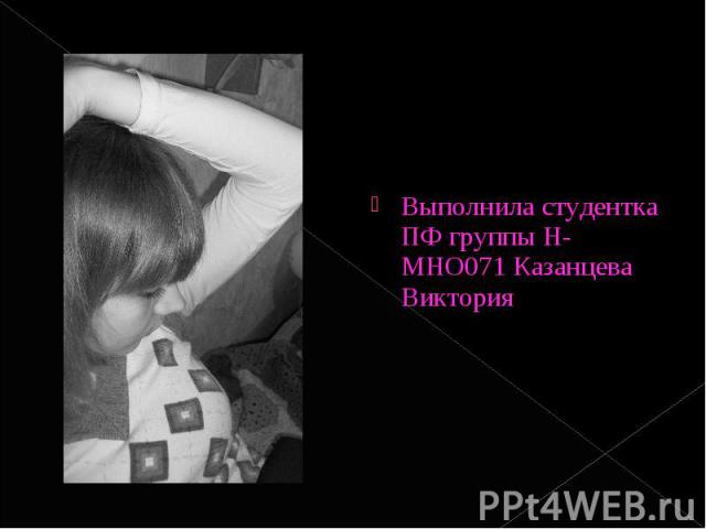 Выполнила студентка ПФ группы Н-МНО071 Казанцева Виктория