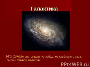 Галактика ЭТО СУММА состоящая из звёзд, межзвёздного газа, пыли и тёмной материи
