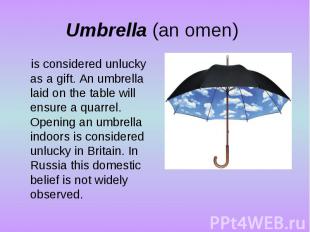 Umbrella (an omen) is considered unlucky as a gift. An umbrella laid on the tabl