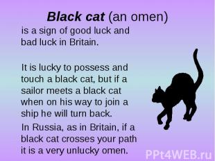 Black cat (an omen)is a sign of good luck and bad luck in Britain. It is lucky t