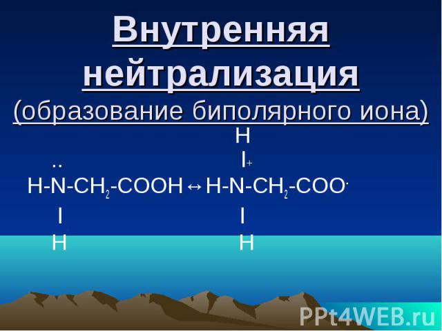 Внутренняя нейтрализация (образование биполярного иона) H .. l+ Н-N-CH2-COOH↔H-N-CH2-COO- l l H H