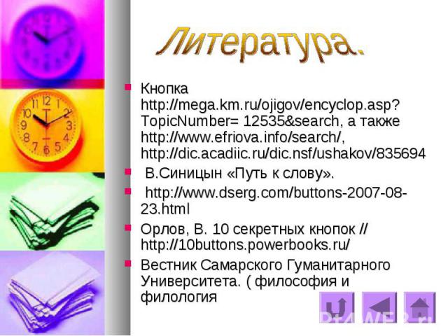 Литература. Кнопка  http://mega.km.ru/ojigov/encyclop.asp?TopicNumber= 12535&search, а также http://www.efriova.info/search/, http://dic.acadiic.ru/dic.nsf/ushakov/835694 В.Синицын «Путь к слову». http://www.dserg.com/buttons-2007-08-23.html Орлов, …