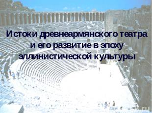 Истоки древнеармянского театра и его развитие в эпоху эллинистической культуры