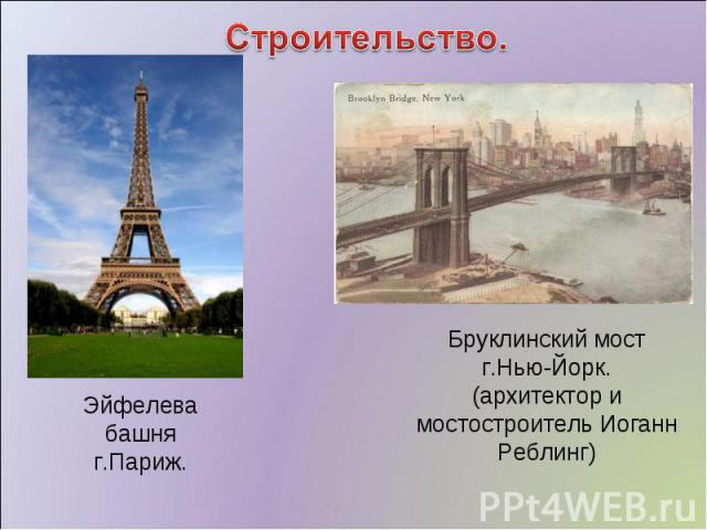 Строительство. Эйфелева башня г.Париж. Бруклинский мост г.Нью-Йорк. (архитектор и мостостроитель Иоганн Реблинг)