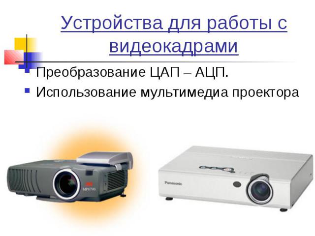 Устройства для работы с видеокадрамиПреобразование ЦАП – АЦП. Использование мультимедиа проектора