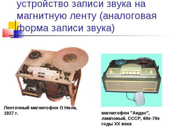 XX век – магнитофон – устройство записи звука на магнитную ленту (аналоговая форма записи звука)Ленточный магнитофон О Нила, 1927 г. магнитофон 