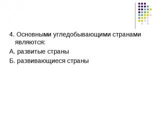 4. Основными угледобывающими странами являются: А. развитые страны Б. развивающи