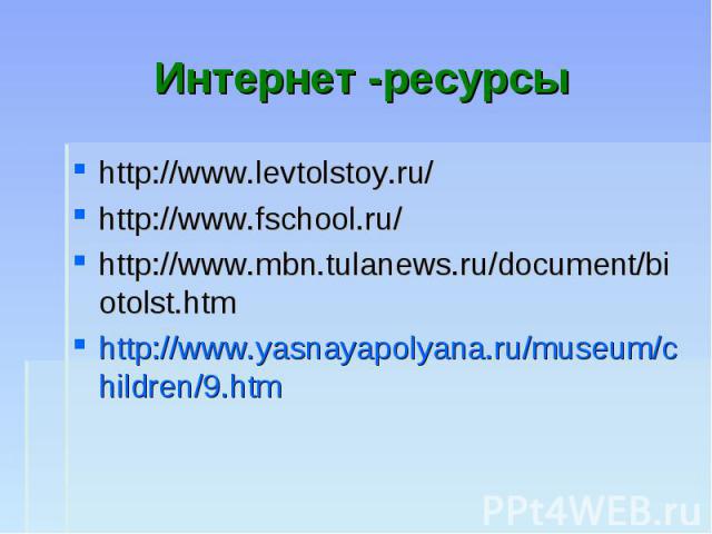 Интернет -ресурсы http://www.levtolstoy.ru/ http://www.fschool.ru/ http://www.mbn.tulanews.ru/document/biotolst.htm http://www.yasnayapolyana.ru/museum/children/9.htm
