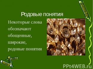 Родовые понятияНекоторые слова обозначают обощенные, широкие, родовые понятия