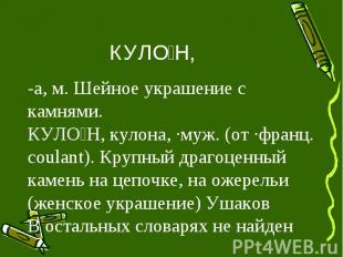 КУЛО Н, -а, м. Шейное украшение с камнями. КУЛО Н, кулона, ·муж. (от ·франц. cou