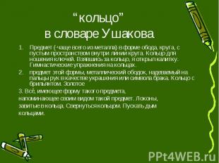 “кольцо” в словаре Ушакова Предмет (·чаще всего из металла) в форме обода, круга