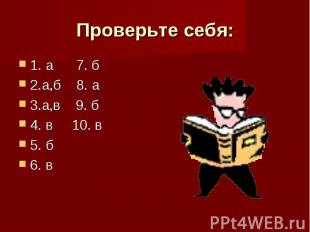 Проверьте себя: 1. а 7. б 2.а,б 8. а 3.а,в 9. б 4. в 10. в 5. б 6. в