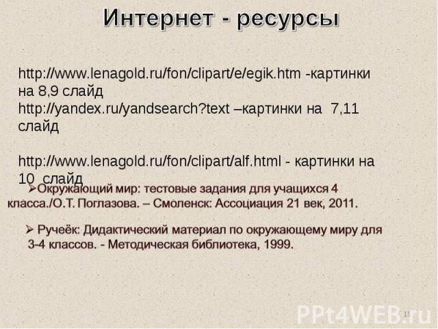 Интернет - ресурсы http://www.lenagold.ru/fon/clipart/e/egik.htm -картинки на 8,9 слайд http://yandex.ru/yandsearch?text –картинки на 7,11 слайд http://www.lenagold.ru/fon/clipart/alf.html - картинки на 10 слайд Окружающий мир: тестовые задания для …