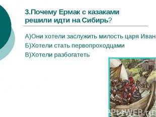 3.Почему Ермак с казаками решили идти на Сибирь?А)Они хотели заслужить милость ц