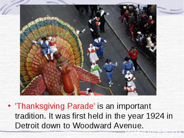 'Thanksgiving Parade' is an important tradition. It was first held in the year 1924 in Detroit down to Woodward Avenue.
