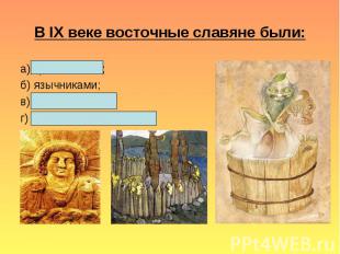 В IX веке восточные славяне были:а) христианами; б) язычниками; в) мусульманами;