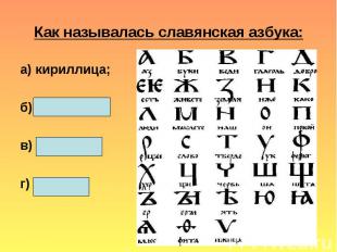 Как называлась славянская азбука:а) кириллица; б) скоропись; в) латиница; г) бук