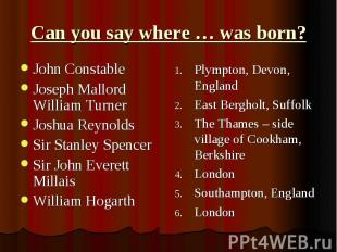 Can you say where … was born?John Constable Joseph Mallord William Turner Joshua