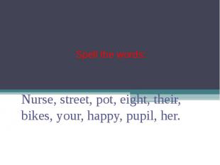 Spell the words: Nurse, street, pot, eight, their, bikes, your, happy, pupil, he